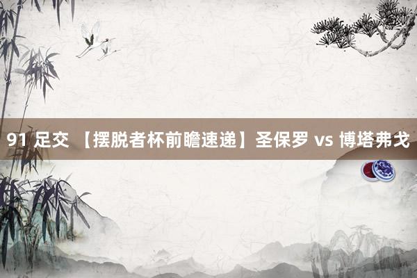 91 足交 【摆脱者杯前瞻速递】圣保罗 vs 博塔弗戈